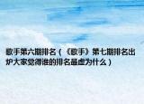 歌手第六期排名（《歌手》第七期排名出炉大家觉得谁的排名最虚为什么）