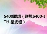 S400联想（联想S400-ITH 星光银）