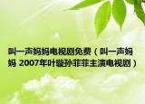 叫一声妈妈电视剧免费（叫一声妈妈 2007年叶璇孙菲菲主演电视剧）