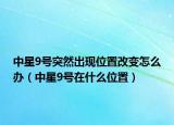 中星9号突然出现位置改变怎么办（中星9号在什么位置）