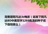 完整版阿凡达3d电影（能发下阿凡达BD中英双字1280高清的种子或下载链接么）