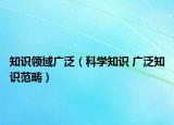 知识领域广泛（科学知识 广泛知识范畴）