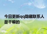 今日更新qq隐藏联系人是干嘛的