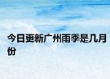 今日更新广州雨季是几月份