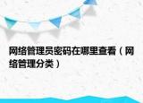网络管理员密码在哪里查看（网络管理分类）