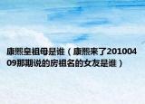 康熙皇祖母是谁（康熙来了20100409那期说的房祖名的女友是谁）