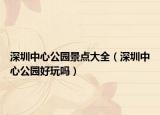 深圳中心公园景点大全（深圳中心公园好玩吗）