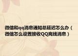 微信和qq消息通知总延迟怎么办（微信怎么设置接收QQ离线消息）