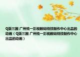 Q版三国 广州统一影视数码特技制作中心出品的动画（Q版三国 广州统一影视数码特技制作中心出品的动画）
