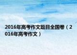 2016年高考作文题目全国卷（2016年高考作文）