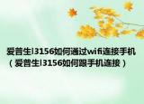 爱普生l3156如何通过wifi连接手机（爱普生l3156如何跟手机连接）
