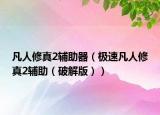 凡人修真2辅助器（极速凡人修真2辅助（破解版））