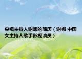 央视主持人谢娜的简历（谢娜 中国女主持人歌手影视演员）