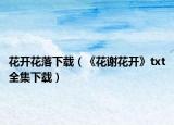 花开花落下载（《花谢花开》txt全集下载）