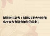 新疆学生高考（新疆76岁大爷参加高考高考有没有年龄的限制）