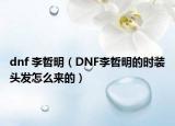 dnf 李哲明（DNF李哲明的时装头发怎么来的）