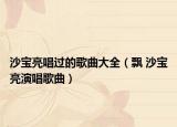 沙宝亮唱过的歌曲大全（飘 沙宝亮演唱歌曲）