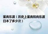 鉴真东渡（历史上鉴真和尚东渡日本了多少次）