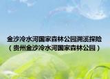 金沙冷水河国家森林公园溯溪探险（贵州金沙冷水河国家森林公园）