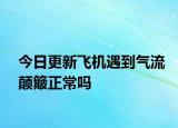 今日更新飞机遇到气流颠簸正常吗