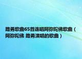 路勇歌曲65首连唱阿弥陀佛歌曲（阿弥陀佛 路勇演唱的歌曲）