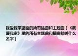 我爱我家里面的所有插曲和主题曲（《我爱我家》里的所有主题曲和插曲都叫什么名字）