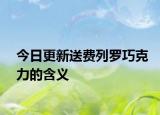 今日更新送费列罗巧克力的含义