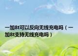 一加8t可以反向无线充电吗（一加8t支持无线充电吗）