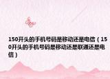 150开头的手机号码是移动还是电信（150开头的手机号码是移动还是联通还是电信）