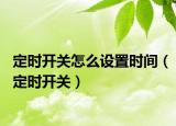 定时开关怎么设置时间（定时开关）