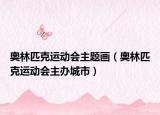 奥林匹克运动会主题画（奥林匹克运动会主办城市）