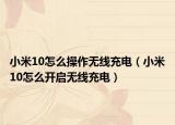 小米10怎么操作无线充电（小米10怎么开启无线充电）