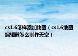 cs1.6怎样添加地图（cs1.6地图编辑器怎么制作天空）