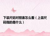 下装尺码对照表怎么看（上装尺码指的是什么）