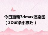 今日更新3dmax渲染图（3D渲染小技巧）