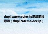 duplicatemovieclip涓嬮洦鏁堟灉（duplicatemovieclip）