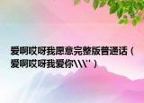 爱啊哎呀我愿意完整版普通话（爱啊哎呀我爱你\