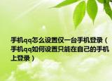 手机qq怎么设置仅一台手机登录（手机qq如何设置只能在自己的手机上登录）