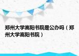 郑州大学嵩阳书院是公办吗（郑州大学嵩阳书院）