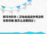 骑马与砍杀（汉匈全面战争有没有任务攻略 我怎么没看到过）
