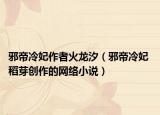 邪帝冷妃作者火龙汐（邪帝冷妃 稻芽创作的网络小说）