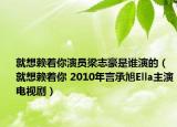 就想赖着你演员梁志豪是谁演的（就想赖着你 2010年言承旭Ella主演电视剧）