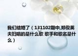 我们结婚了（131102期中,郑俊英夫妇唱的是什么歌 歌手和歌名是什么）