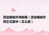 灵动嘻哈外传秘籍（灵动嘻哈外传正式版中↘怎么按）