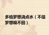 多给梦想浇点水（不信梦想唤不回）