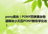 pony底妆（PONY四季美妆物语韩妆小天后PONY教你学化妆）