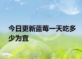 今日更新蓝莓一天吃多少为宜