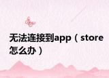 无法连接到app（store怎么办）