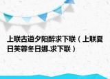 上联古道夕阳醉求下联（上联夏日芙蓉冬日娜.求下联）