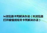 ie浏览器卡死解决办法（IE浏览器打开缓慢或经常卡死解决办法）